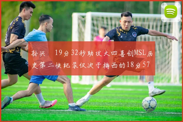 孙兴慜19分32秒助攻大四喜创MSL历史第二快纪录仅次于梅西的18分57秒