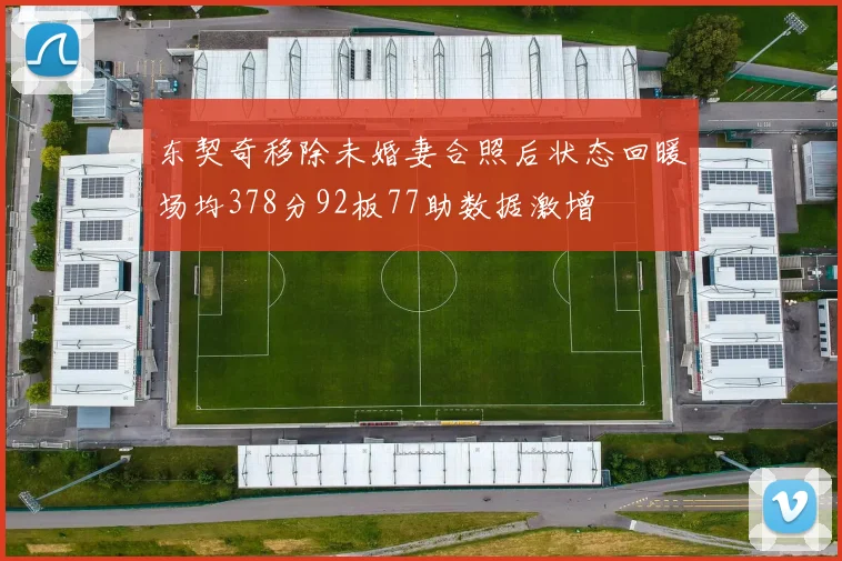 东契奇移除未婚妻合照后状态回暖场均378分92板77助数据激增