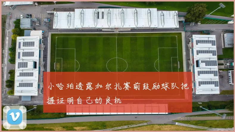 小哈珀透露加尔扎赛前鼓励球队把握证明自己的良机