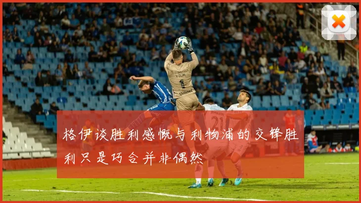 格伊谈胜利感慨与利物浦的交锋胜利只是巧合并非偶然
